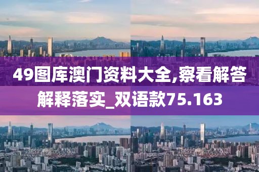 49图库澳门资料大全,察看解答解释落实_双语款75.163