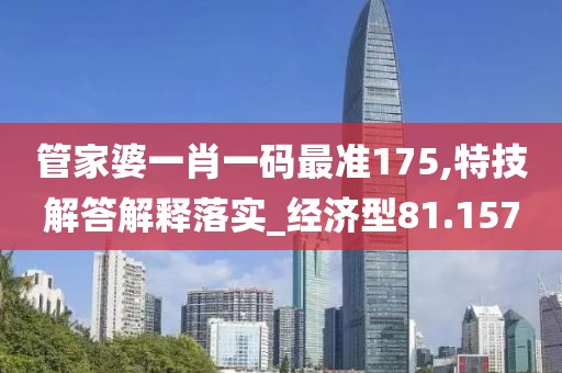 管家婆一肖一码最准175,特技解答解释落实_经济型81.157