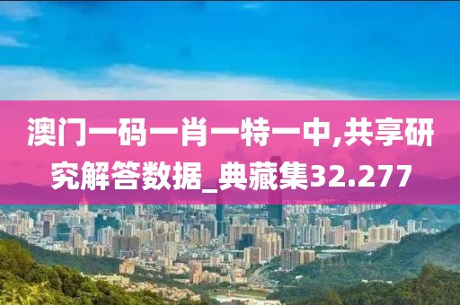 澳门一码一肖一特一中,共享研究解答数据_典藏集32.277