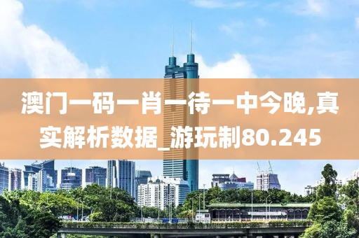 澳门一码一肖一待一中今晚,真实解析数据_游玩制80.245