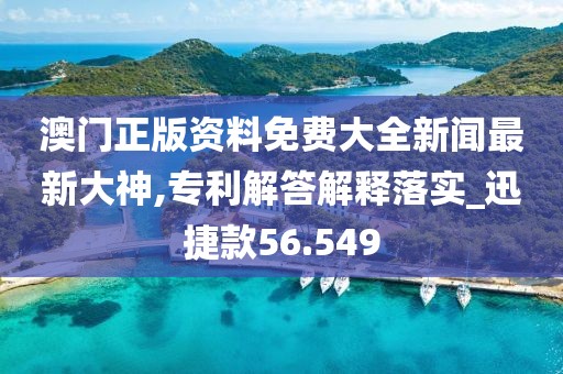 澳门正版资料免费大全新闻最新大神,专利解答解释落实_迅捷款56.549