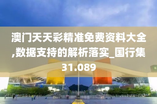 澳门天天彩精准免费资料大全,数据支持的解析落实_国行集31.089