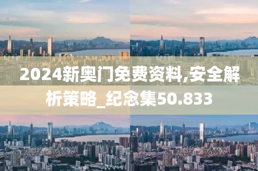 2024新奥门免费资料,安全解析策略_纪念集50.833