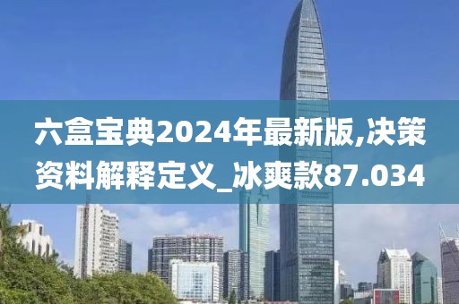 六盒宝典2024年最新版,决策资料解释定义_冰爽款87.034