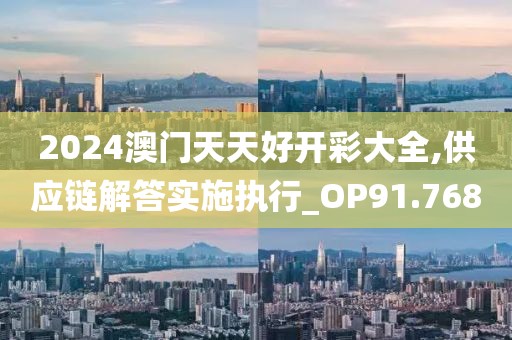 2024澳门天天好开彩大全,供应链解答实施执行_OP91.768