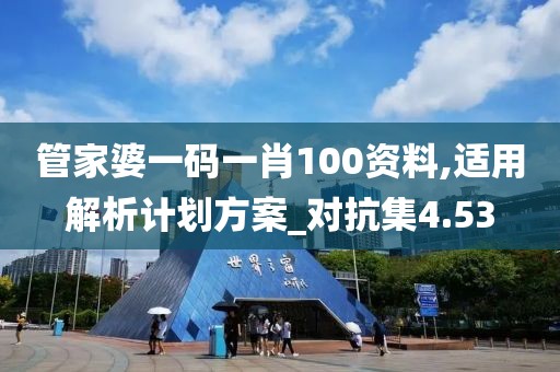 管家婆一码一肖100资料,适用解析计划方案_对抗集4.53