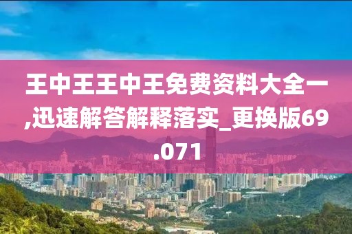 王中王王中王免费资料大全一,迅速解答解释落实_更换版69.071