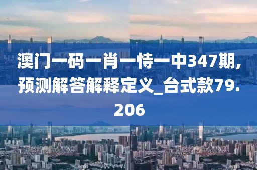 澳门一码一肖一恃一中347期,预测解答解释定义_台式款79.206