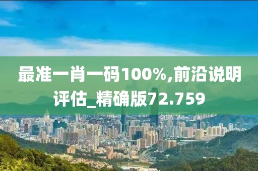 最准一肖一码100%,前沿说明评估_精确版72.759