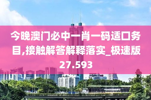 今晚澳门必中一肖一码适囗务目,接触解答解释落实_极速版27.593