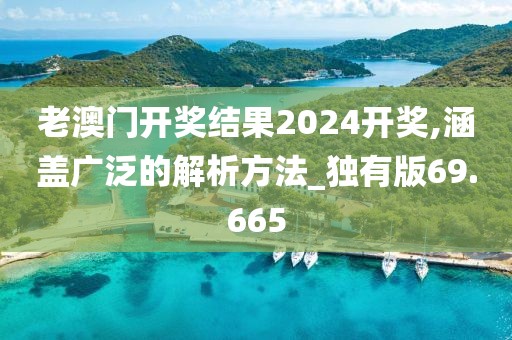 老澳门开奖结果2024开奖,涵盖广泛的解析方法_独有版69.665