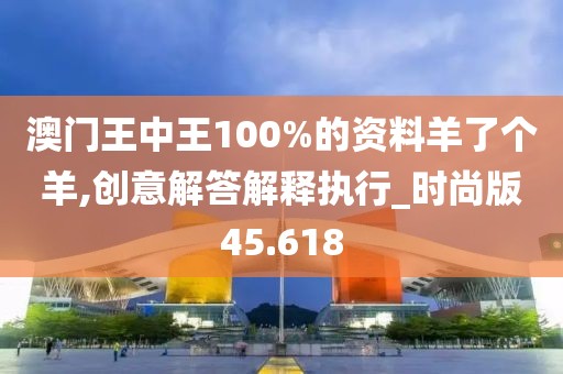澳门王中王100%的资料羊了个羊,创意解答解释执行_时尚版45.618