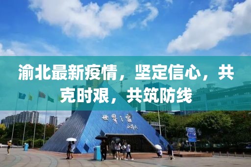 渝北最新疫情，坚定信心，共克时艰，共筑防线