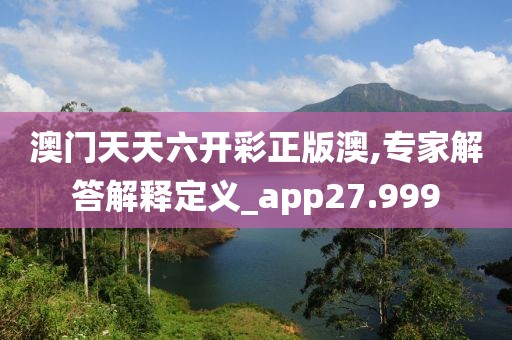 澳门天天六开彩正版澳,专家解答解释定义_app27.999