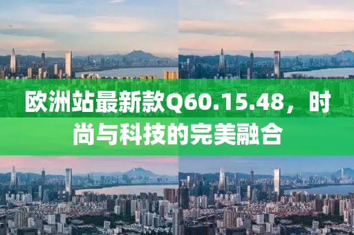 欧洲站最新款Q60.15.48，时尚与科技的完美融合