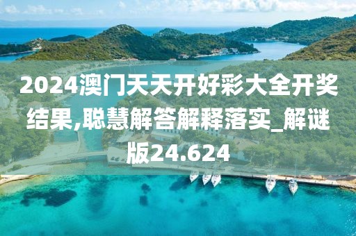 2024澳门天天开好彩大全开奖结果,聪慧解答解释落实_解谜版24.624