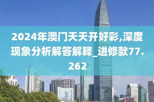 2024年澳门天天开好彩,深度现象分析解答解释_进修款77.262