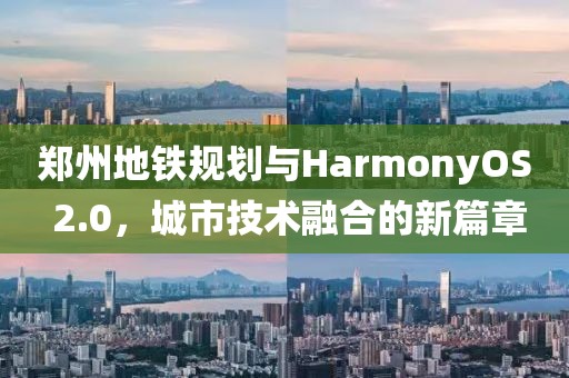 郑州地铁规划与HarmonyOS 2.0，城市技术融合的新篇章