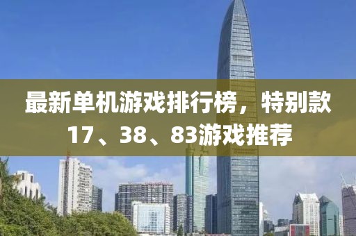 最新单机游戏排行榜，特别款17、38、83游戏推荐