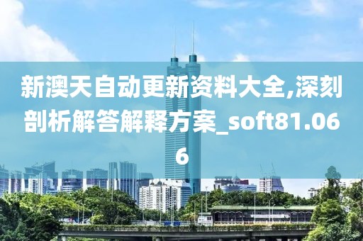 新澳天自动更新资料大全,深刻剖析解答解释方案_soft81.066