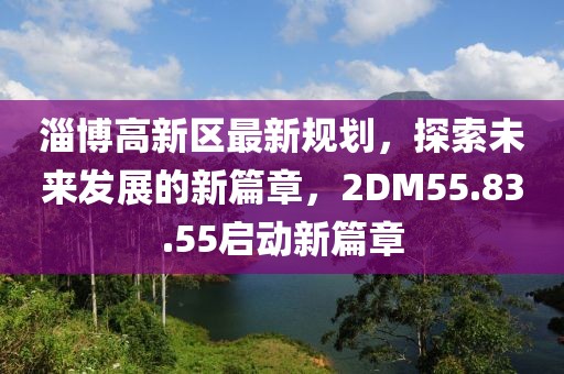 淄博高新区最新规划，探索未来发展的新篇章，2DM55.83.55启动新篇章
