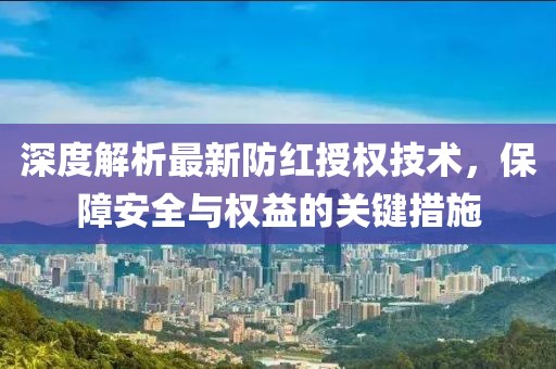 深度解析最新防红授权技术，保障安全与权益的关键措施