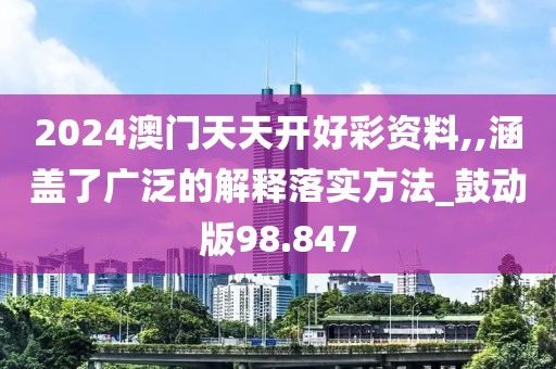 2024澳门天天开好彩资料,,涵盖了广泛的解释落实方法_鼓动版98.847