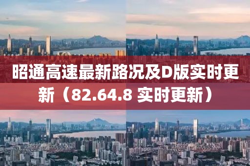 昭通高速最新路况及D版实时更新（82.64.8 实时更新）