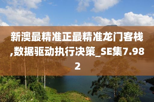 新澳最精准正最精准龙门客栈,数据驱动执行决策_SE集7.982