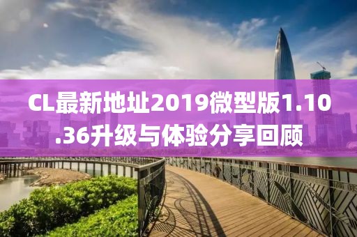 CL最新地址2019微型版1.10.36升级与体验分享回顾