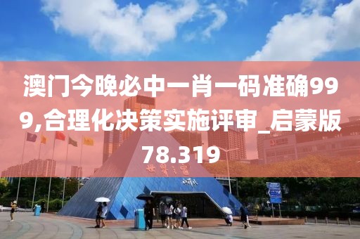 澳门今晚必中一肖一码准确999,合理化决策实施评审_启蒙版78.319