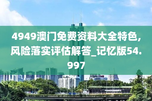 4949澳门免费资料大全特色,风险落实评估解答_记忆版54.997