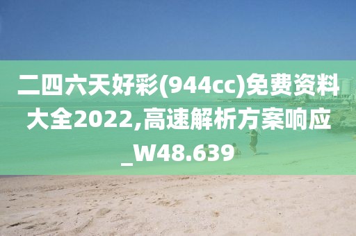 二四六天好彩(944cc)免费资料大全2022,高速解析方案响应_W48.639