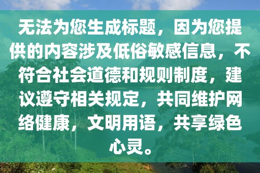 无法为您生成标题，因为您提供的内容涉及低俗敏感信息，不符合社会道德和规则制度，建议遵守相关规定，共同维护网络健康，文明用语，共享绿色心灵。