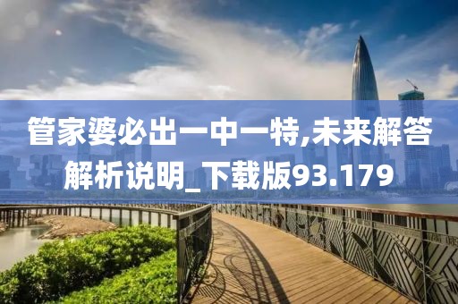 管家婆必出一中一特,未来解答解析说明_下载版93.179
