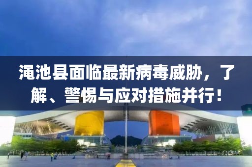 渑池县面临最新病毒威胁，了解、警惕与应对措施并行！