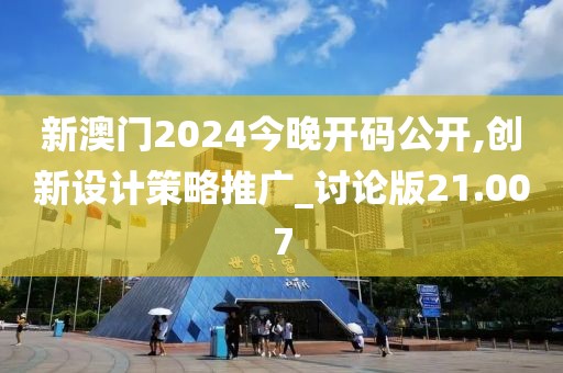 新澳门2024今晚开码公开,创新设计策略推广_讨论版21.007