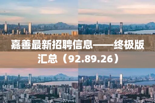 嘉善最新招聘信息——终极版汇总（92.89.26）