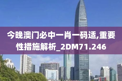 今晚澳门必中一肖一码适,重要性措施解析_2DM71.246