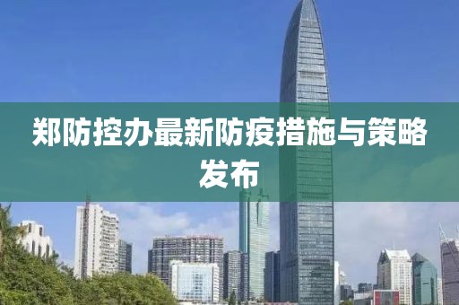 郑防控办最新防疫措施与策略发布