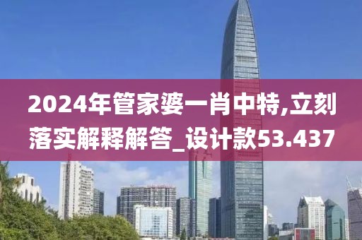 2024年管家婆一肖中特,立刻落实解释解答_设计款53.437