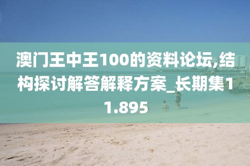 澳门王中王100的资料论坛,结构探讨解答解释方案_长期集11.895
