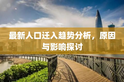 最新人口迁入趋势分析，原因与影响探讨