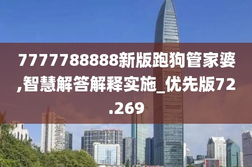 7777788888新版跑狗管家婆,智慧解答解释实施_优先版72.269