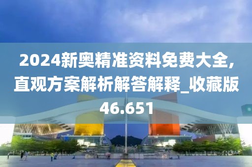 2024新奥精准资料免费大全,直观方案解析解答解释_收藏版46.651