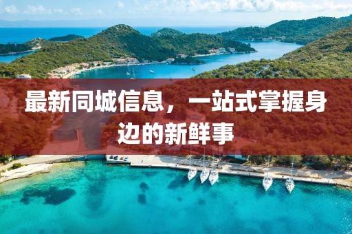 最新同城信息，一站式掌握身边的新鲜事