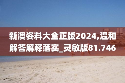 新澳姿料大全正版2024,温和解答解释落实_灵敏版81.746