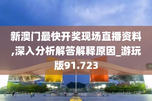 新澳门最快开奖现场直播资料,深入分析解答解释原因_游玩版91.723