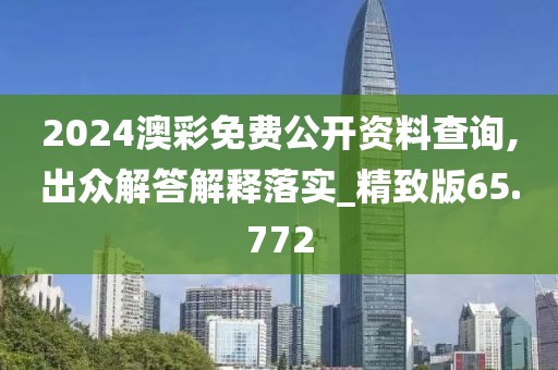 2024澳彩免费公开资料查询,出众解答解释落实_精致版65.772