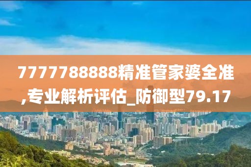 7777788888精准管家婆全准,专业解析评估_防御型79.17